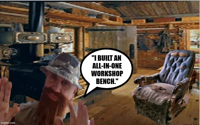 Carpentry | "I BUILT AN 
ALL-IN-ONE
WORKSHOP
BENCH." | image tagged in comedy | made w/ Imgflip meme maker