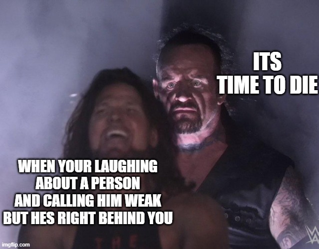 When your laughing at a person but hes right behind you | ITS TIME TO DIE; WHEN YOUR LAUGHING ABOUT A PERSON AND CALLING HIM WEAK BUT HES RIGHT BEHIND YOU | image tagged in undertaker | made w/ Imgflip meme maker