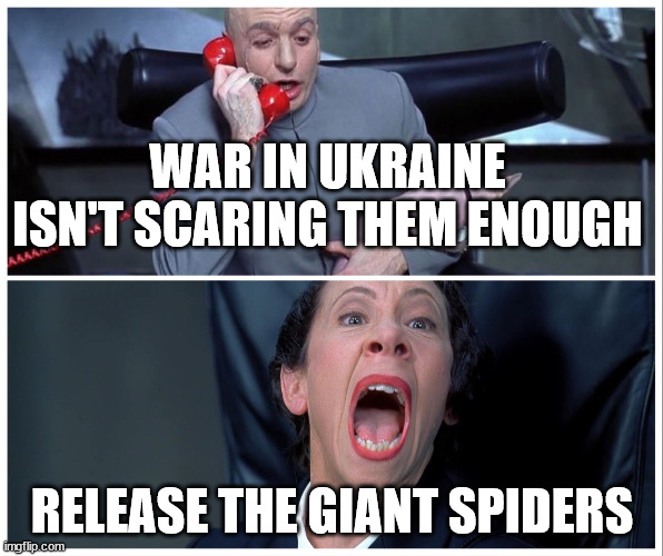 Release the Giant Spiders |  WAR IN UKRAINE ISN'T SCARING THEM ENOUGH; RELEASE THE GIANT SPIDERS | image tagged in dr evil and frau yelling | made w/ Imgflip meme maker