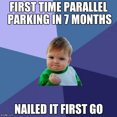 Success Kid | FIRST TIME PARALLEL PARKING IN 7 MONTHS NAILED IT FIRST GO | image tagged in memes,success kid | made w/ Imgflip meme maker