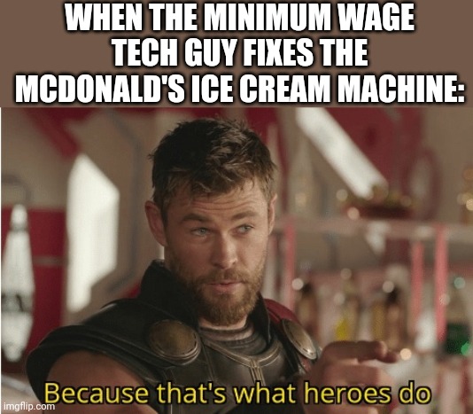 He fixed it!!! | WHEN THE MINIMUM WAGE TECH GUY FIXES THE MCDONALD'S ICE CREAM MACHINE: | image tagged in that s what heroes do,funny memes,fun,funny,memes | made w/ Imgflip meme maker