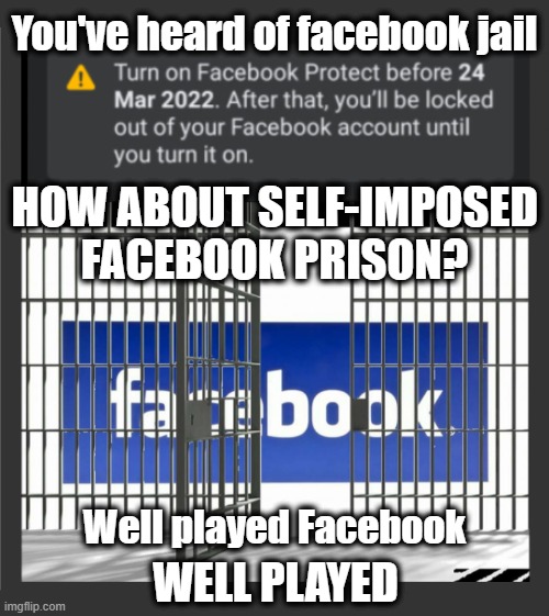 1984 anybody? |  You've heard of facebook jail; HOW ABOUT SELF-IMPOSED FACEBOOK PRISON? Well played Facebook; WELL PLAYED | image tagged in facebook jail,facebook prison,facebook protect,information warfare,digital soldier | made w/ Imgflip meme maker