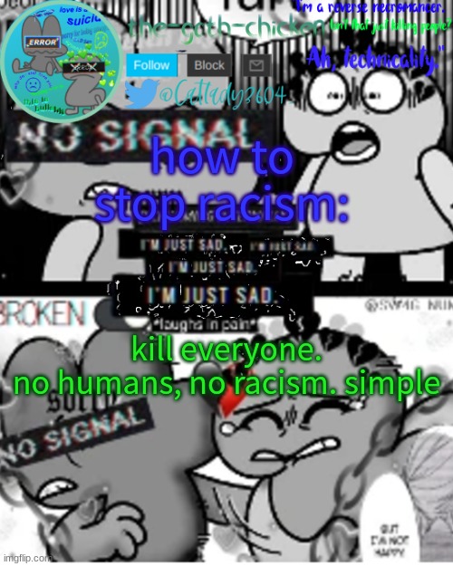 how to stop racism:; kill everyone. no humans, no racism. simple | image tagged in the-goth-chicken's announcement template 32 | made w/ Imgflip meme maker