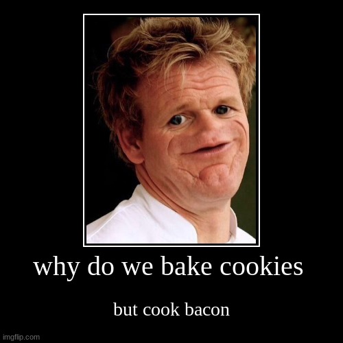 why do we bake cookies | but cook bacon | image tagged in funny,demotivationals | made w/ Imgflip demotivational maker