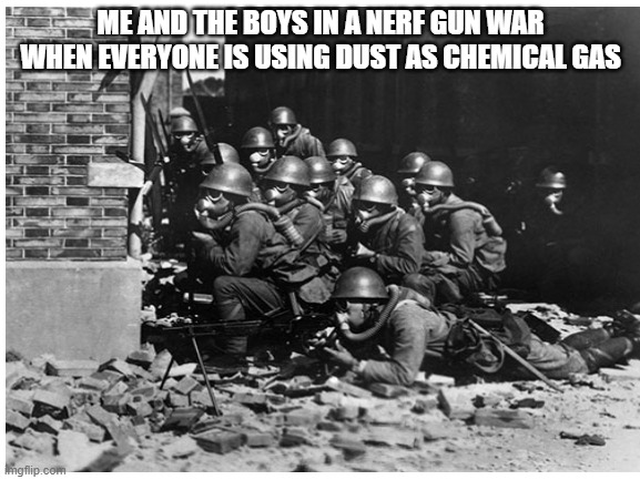 Chemical nerf warfare | ME AND THE BOYS IN A NERF GUN WAR WHEN EVERYONE IS USING DUST AS CHEMICAL GAS | image tagged in funny,nerf war,with a little new element | made w/ Imgflip meme maker