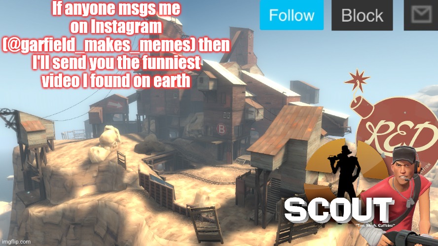 Wish I could post it here but it needs sound and I don't got monee | If anyone msgs me on Instagram (@garfield_makes_memes) then I'll send you the funniest video I found on earth | image tagged in scouts 4 announcement temp | made w/ Imgflip meme maker