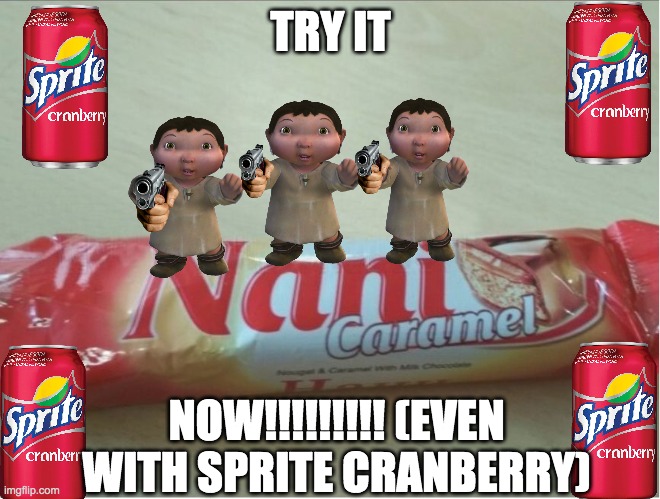 JUST TRY IT | TRY IT; NOW!!!!!!!!! (EVEN WITH SPRITE CRANBERRY) | image tagged in omae wa mou shindeiru nani caramel | made w/ Imgflip meme maker