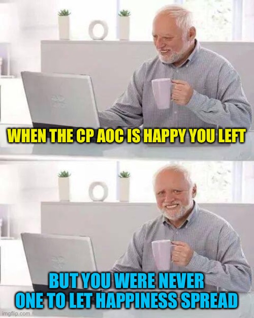 Yea I’m already banned from his stream, claiming alting lol. I have no other acc to be an alt. Suck it ig u alt king | WHEN THE CP AOC IS HAPPY YOU LEFT; BUT YOU WERE NEVER ONE TO LET HAPPINESS SPREAD | image tagged in memes,hide the pain ig | made w/ Imgflip meme maker