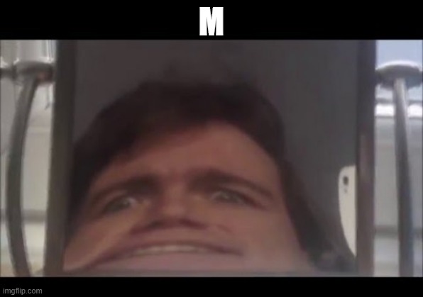 man screaming into mirror | M | image tagged in man screaming into mirror | made w/ Imgflip meme maker