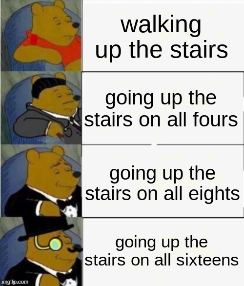 Walking up the  stairs | walking up the stairs going up the stairs on all fours going up the stairs on all eights going up the stairs on all sixteens | image tagged in tuxedo winnie the pooh 4 panel | made w/ Imgflip meme maker