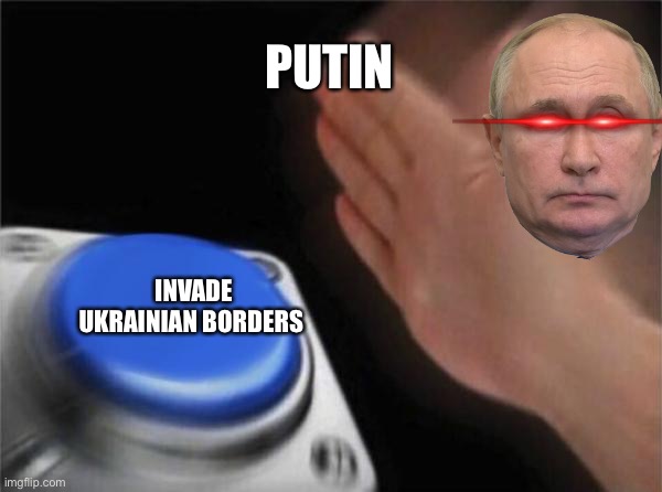 Blank Nut Button Meme | PUTIN; INVADE UKRAINIAN BORDERS | image tagged in memes,blank nut button | made w/ Imgflip meme maker