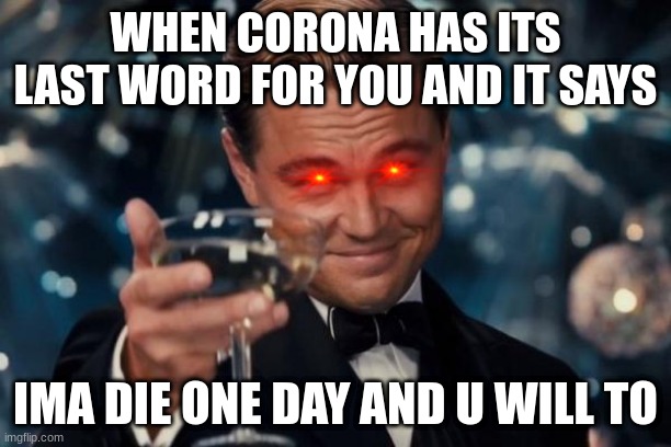 Leonardo Dicaprio Cheers | WHEN CORONA HAS ITS LAST WORD FOR YOU AND IT SAYS; IMA DIE ONE DAY AND U WILL TO | image tagged in memes,leonardo dicaprio cheers | made w/ Imgflip meme maker
