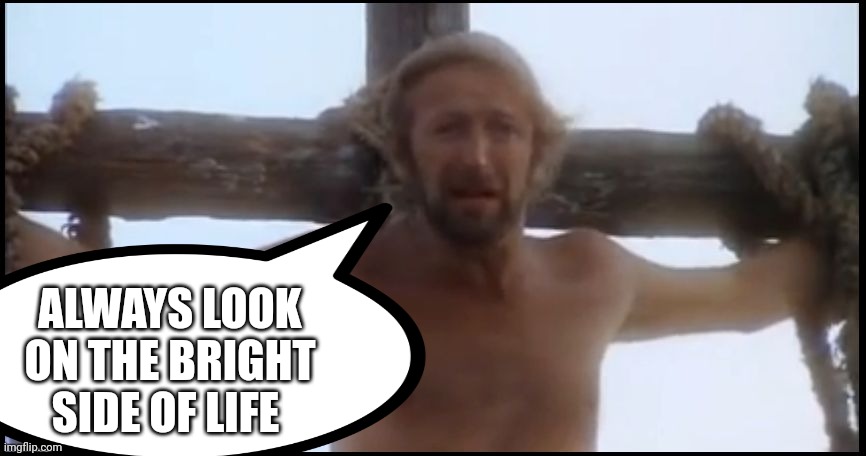 ALWAYS LOOK ON THE BRIGHT SIDE OF LIFE | made w/ Imgflip meme maker