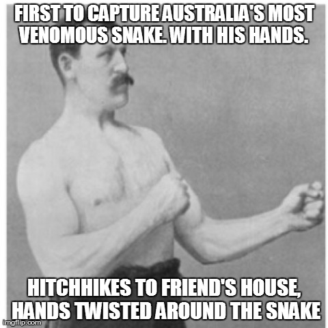 Overly Manly Man | FIRST TO CAPTURE AUSTRALIA'S MOST VENOMOUS SNAKE. WITH HIS HANDS.  HITCHHIKES TO FRIEND'S HOUSE, HANDS TWISTED AROUND THE SNAKE | image tagged in memes,overly manly man,AdviceAnimals | made w/ Imgflip meme maker