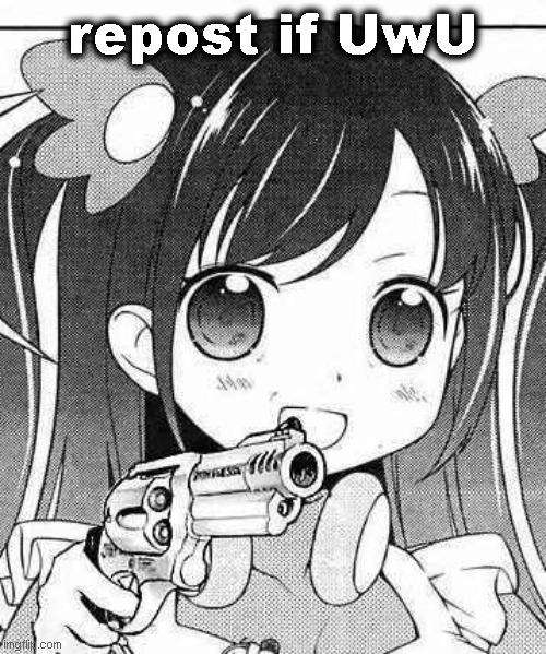 Notice me senpai UwU | repost if UwU | image tagged in anime girl with a gun | made w/ Imgflip meme maker