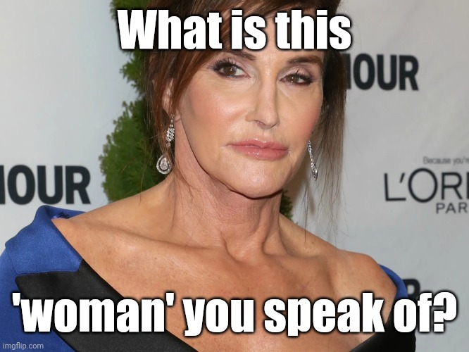 Bruce Jenner, Woman of the Year | What is this 'woman' you speak of? | image tagged in bruce jenner woman of the year | made w/ Imgflip meme maker