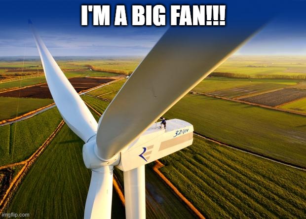No, Just No | I'M A BIG FAN!!! | image tagged in wind turbine | made w/ Imgflip meme maker