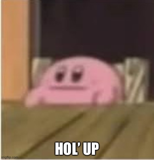 Kirby | HOL’ UP | image tagged in kirby | made w/ Imgflip meme maker