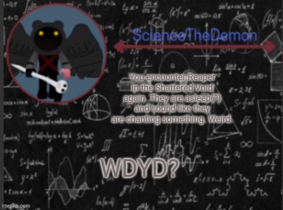 Science's template for scientists | You encounter Reaper in the Shattered Void again. They are asleep(?) and sound like they are chanting something. Weird. WDYD? | image tagged in science's template for scientists | made w/ Imgflip meme maker
