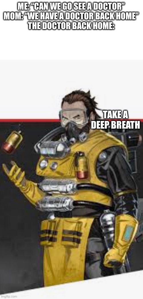 Doctor | ME: “CAN WE GO SEE A DOCTOR”
MOM: “WE HAVE A DOCTOR BACK HOME”
THE DOCTOR BACK HOME:; TAKE A DEEP BREATH | image tagged in apex legends | made w/ Imgflip meme maker