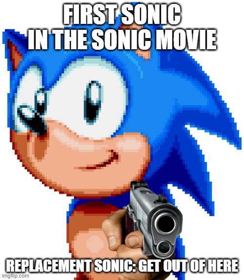 sonic with a gun | FIRST SONIC IN THE SONIC MOVIE; REPLACEMENT SONIC: GET OUT OF HERE | image tagged in sonic with a gun,sonic the hedgehog | made w/ Imgflip meme maker