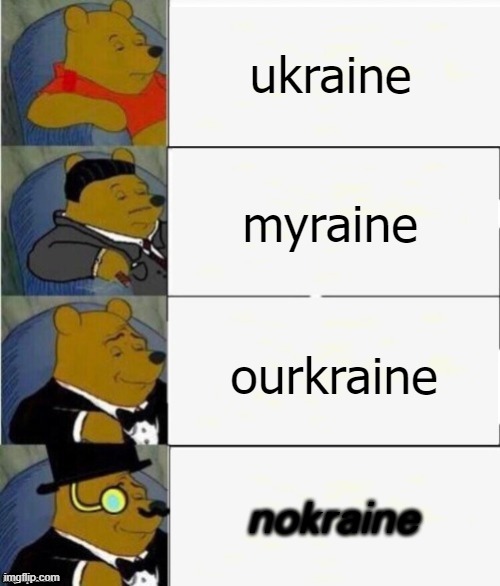 ukraine | ukraine; myraine; ourkraine; nokraine | image tagged in tuxedo winnie the pooh 4 panel,ukraine,dark humor,ww3,world war 3,funny memes | made w/ Imgflip meme maker