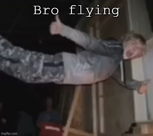 Bro flying | made w/ Imgflip meme maker