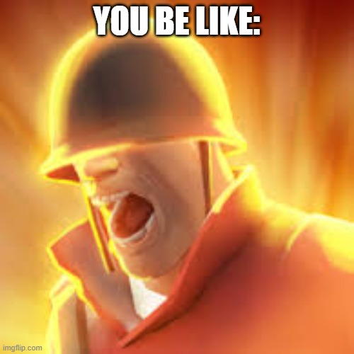 Tf2 uber | YOU BE LIKE: | image tagged in tf2 uber | made w/ Imgflip meme maker