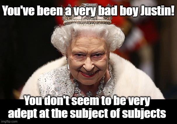 the queen | You don't seem to be very adept at the subject of subjects You've been a very bad boy Justin! | image tagged in the queen | made w/ Imgflip meme maker