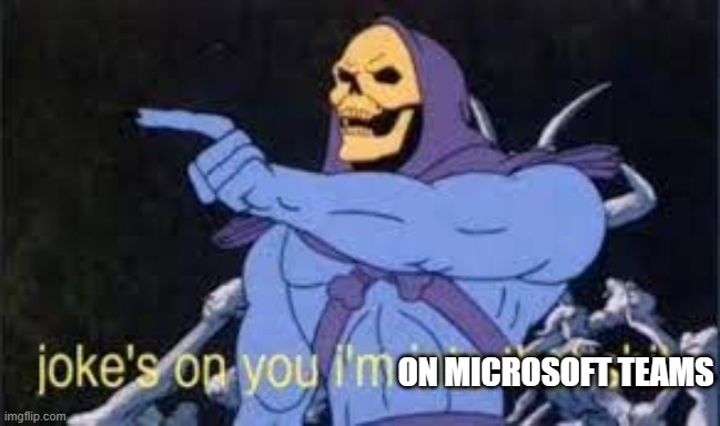 ON MICROSOFT TEAMS | image tagged in jokes on you im into that shit | made w/ Imgflip meme maker