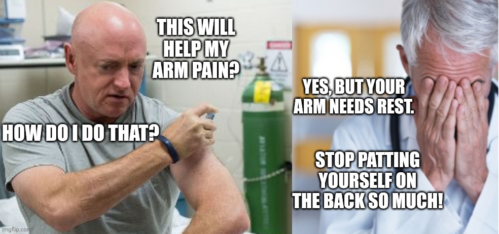 Senator Mark Kelly Injures Arm Patting Self On The Back | THIS WILL HELP MY ARM PAIN? YES, BUT YOUR ARM NEEDS REST. HOW DO I DO THAT? STOP PATTING YOURSELF ON THE BACK SO MUCH! | image tagged in senator,mark kelly,arm injury | made w/ Imgflip meme maker