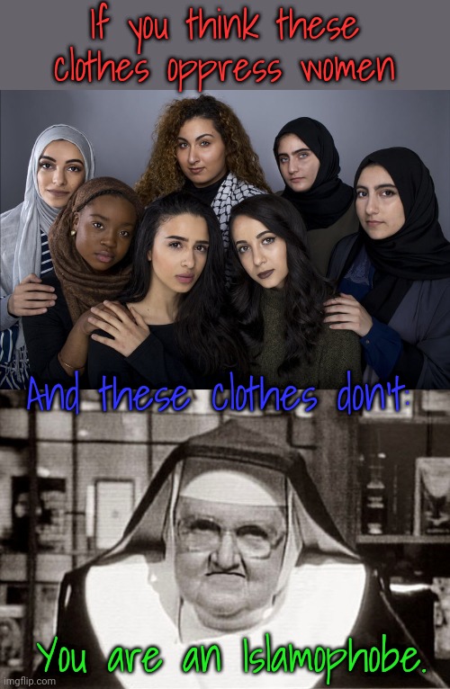 Outlaw habits first. | If you think these clothes oppress women; And these clothes don't:; You are an Islamophobe. | image tagged in muslim women,memes,frowning nun,christian,hypocrisy | made w/ Imgflip meme maker