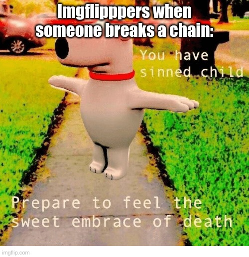 Why they do this? |  Imgflipppers when someone breaks a chain: | image tagged in you have sinned child prepare to feel the sweet embrace of death | made w/ Imgflip meme maker