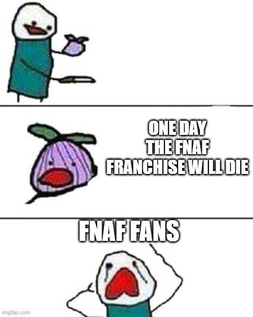 fnaf | ONE DAY THE FNAF FRANCHISE WILL DIE; FNAF FANS | image tagged in this onion won't make me cry | made w/ Imgflip meme maker