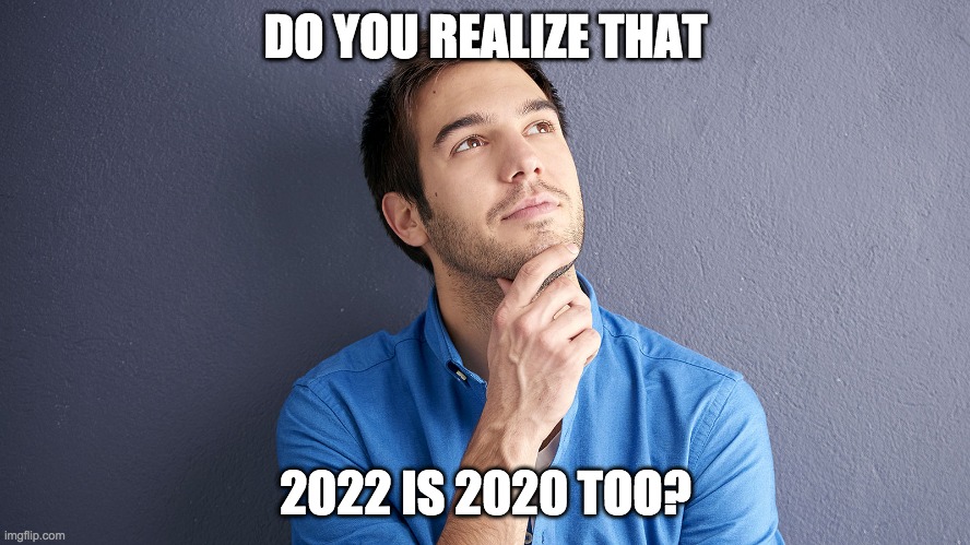 just wondering LoL | DO YOU REALIZE THAT; 2022 IS 2020 TOO? | image tagged in relatable,is it though,thinking,man | made w/ Imgflip meme maker
