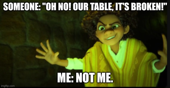 Seven foot, not me | SOMEONE: "OH NO! OUR TABLE, IT'S BROKEN!"; ME: NOT ME. | image tagged in we don't talk about bruno | made w/ Imgflip meme maker