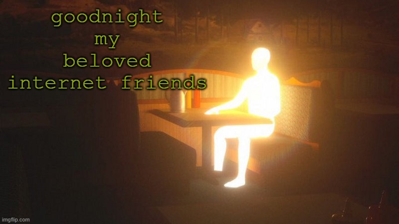 see ya | goodnight my beloved internet friends | image tagged in glowing guy | made w/ Imgflip meme maker