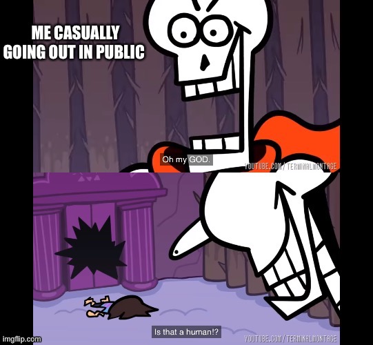 Terminalmontage papyrus | ME CASUALLY GOING OUT IN PUBLIC | image tagged in terminalmontage papyrus | made w/ Imgflip meme maker