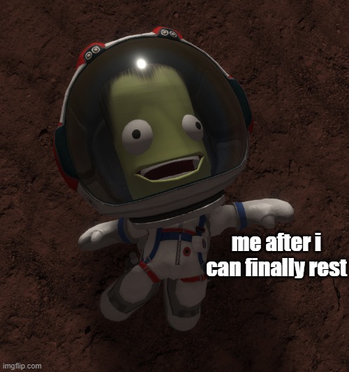 jeb hit the ground at 53 km/s and yet he still lived |  me after i can finally rest | image tagged in jeb on the ground,kerbal space program,jeb | made w/ Imgflip meme maker