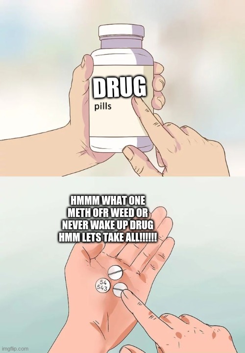 Hard To Swallow Pills | DRUG; HMMM WHAT ONE METH OFR WEED OR NEVER WAKE UP DRUG HMM LETS TAKE ALL!!!!!! | image tagged in memes,hard to swallow pills | made w/ Imgflip meme maker