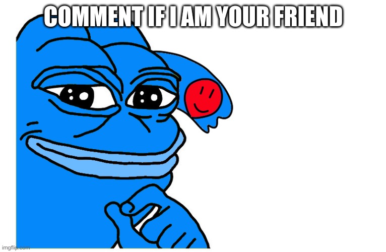 pepe Ria | COMMENT IF I AM YOUR FRIEND | image tagged in pepe ria | made w/ Imgflip meme maker