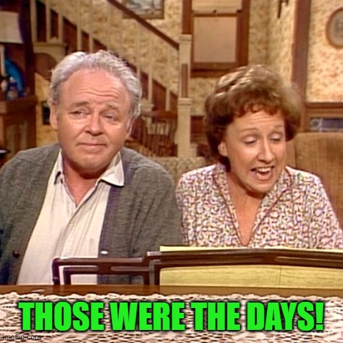 All in the Family | THOSE WERE THE DAYS! | image tagged in all in the family | made w/ Imgflip meme maker