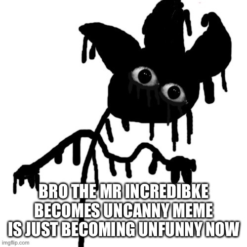 People are starting to milk it like hell | BRO THE MR INCREDIBKE BECOMES UNCANNY MEME IS JUST BECOMING UNFUNNY NOW | image tagged in t h efiya | made w/ Imgflip meme maker