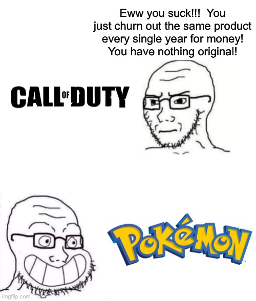 hypocrite neckbeard | Eww you suck!!!  You just churn out the same product every single year for money!
You have nothing original! | image tagged in hypocrite neckbeard | made w/ Imgflip meme maker