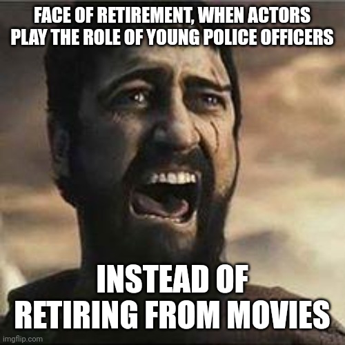 Confused Screaming | FACE OF RETIREMENT, WHEN ACTORS PLAY THE ROLE OF YOUNG POLICE OFFICERS; INSTEAD OF RETIRING FROM MOVIES | image tagged in confused screaming | made w/ Imgflip meme maker