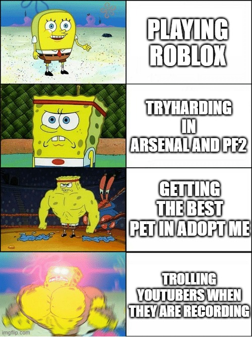 Eyy thats pretty good | PLAYING ROBLOX; TRYHARDING IN ARSENAL AND PF2; GETTING THE BEST PET IN ADOPT ME; TROLLING YOUTUBERS WHEN THEY ARE RECORDING | image tagged in sponge finna commit muder | made w/ Imgflip meme maker