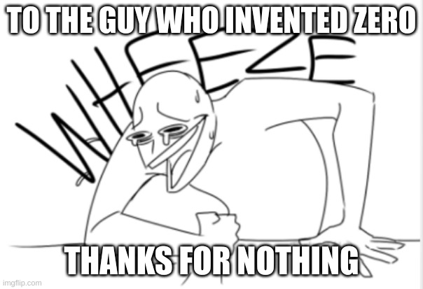 Thanks but No Thanks | TO THE GUY WHO INVENTED ZERO; THANKS FOR NOTHING | image tagged in wheeze | made w/ Imgflip meme maker