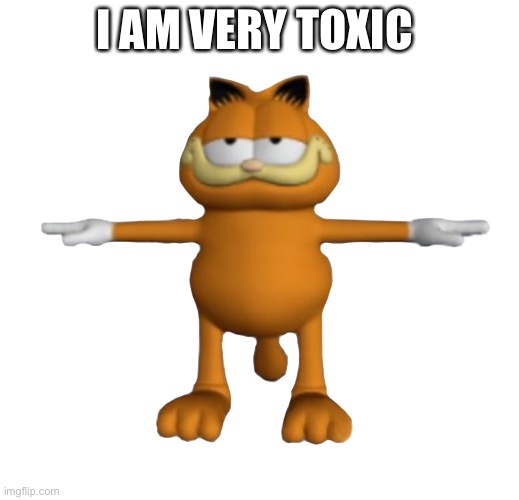 Garfield.PnG | I AM VERY TOXIC | image tagged in garfield png | made w/ Imgflip meme maker