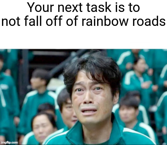 Good luck mario kart players | Your next task is to not fall off of rainbow roads | image tagged in your next task is to-,mario kart,rainbow road,funny memes,memes | made w/ Imgflip meme maker