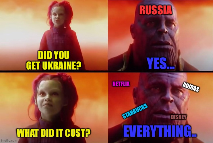 What did it cost Russia | RUSSIA; DID YOU GET UKRAINE? YES…; NETFLIX; ADIDAS; STARBUCKS; DISNEY; WHAT DID IT COST? EVERYTHING.. | image tagged in thanos what did it cost | made w/ Imgflip meme maker